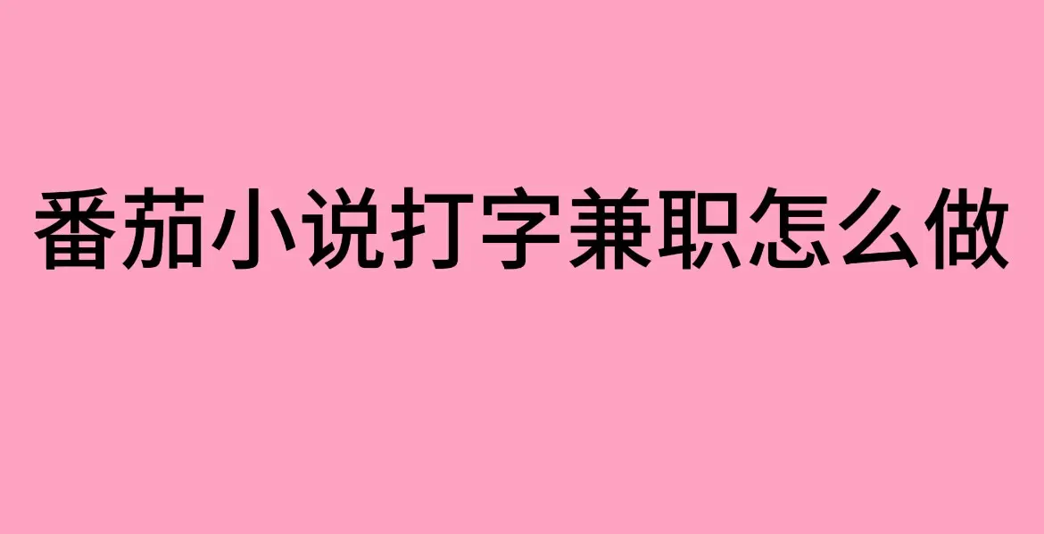 《番茄小说打字兼职》靠谱吗？（番茄小说打字录入员兼职工作平台真实测评）